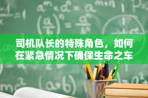 司机队长的特殊角色，如何在紧急情况下确保生命之车的安全？