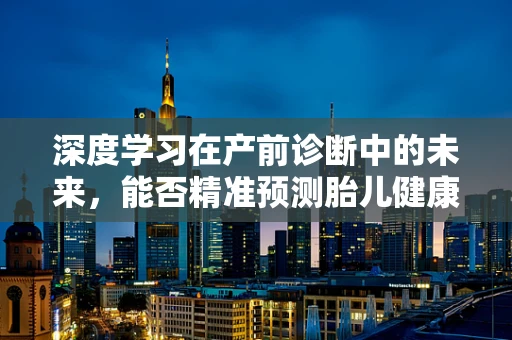 深度学习在产前诊断中的未来，能否精准预测胎儿健康状况？