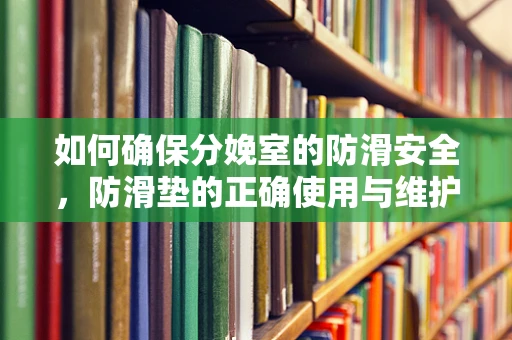 如何确保分娩室的防滑安全，防滑垫的正确使用与维护？