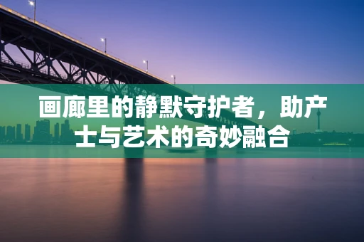 画廊里的静默守护者，助产士与艺术的奇妙融合