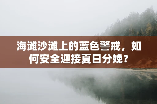 海滩沙滩上的蓝色警戒，如何安全迎接夏日分娩？