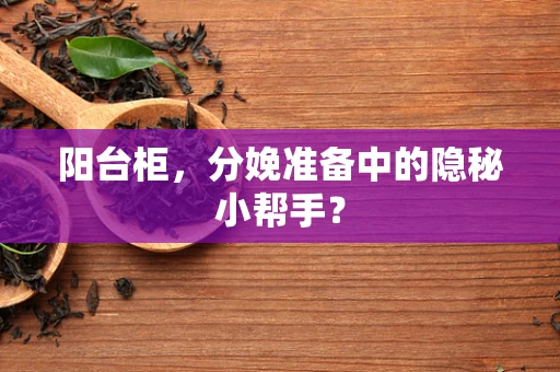 阳台柜，分娩准备中的隐秘小帮手？