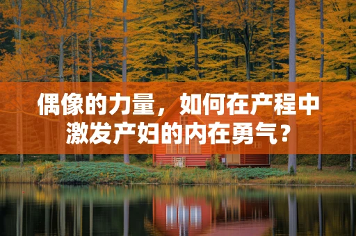 偶像的力量，如何在产程中激发产妇的内在勇气？