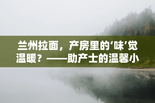 兰州拉面，产房里的‘味’觉温暖？——助产士的温馨小考