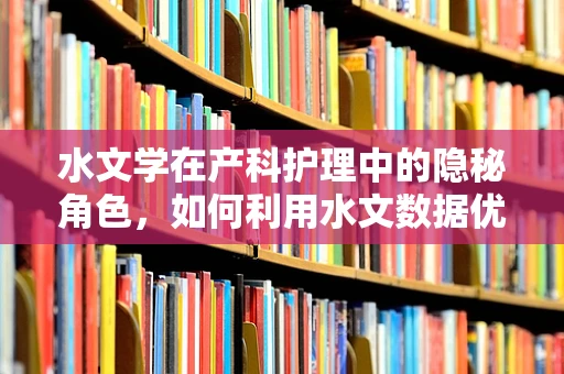 水文学在产科护理中的隐秘角色，如何利用水文数据优化产房环境？