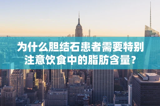 为什么胆结石患者需要特别注意饮食中的脂肪含量？