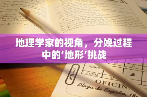 地理学家的视角，分娩过程中的‘地形’挑战