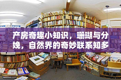 产房奇趣小知识，珊瑚与分娩，自然界的奇妙联系知多少？