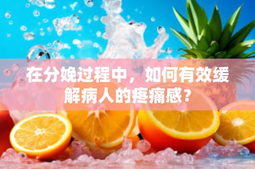 在分娩过程中，如何有效缓解病人的疼痛感？