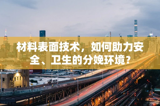 材料表面技术，如何助力安全、卫生的分娩环境？