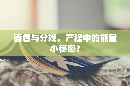 面包与分娩，产程中的能量小秘密？