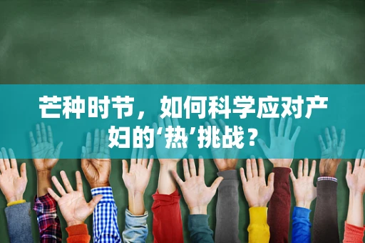 芒种时节，如何科学应对产妇的‘热’挑战？