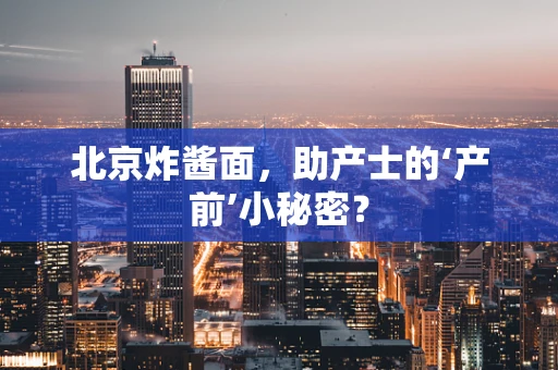 北京炸酱面，助产士的‘产前’小秘密？