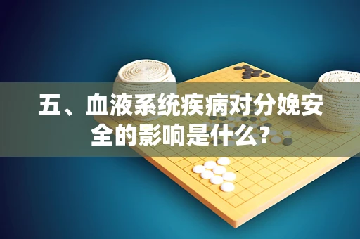 五、血液系统疾病对分娩安全的影响是什么？