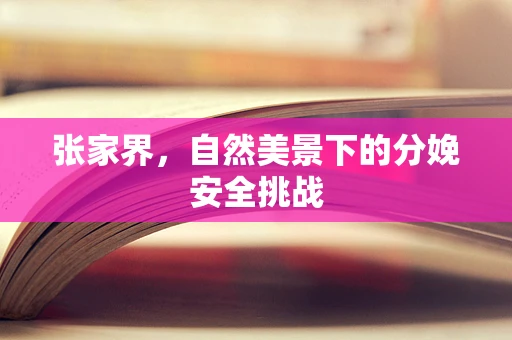 张家界，自然美景下的分娩安全挑战