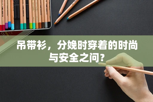 吊带衫，分娩时穿着的时尚与安全之问？