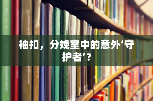 袖扣，分娩室中的意外‘守护者’？