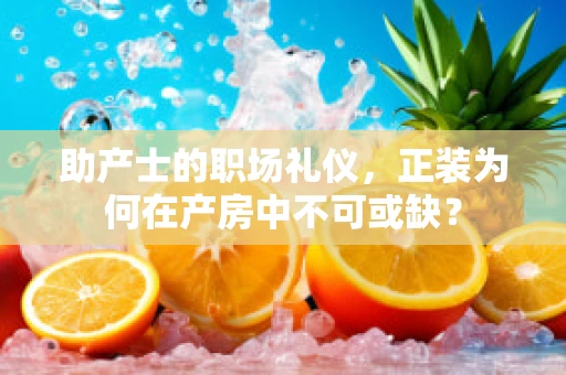 助产士的职场礼仪，正装为何在产房中不可或缺？