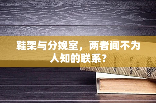 鞋架与分娩室，两者间不为人知的联系？