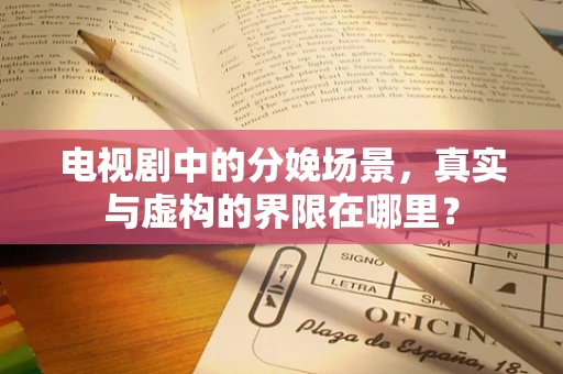 电视剧中的分娩场景，真实与虚构的界限在哪里？