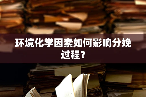 环境化学因素如何影响分娩过程？