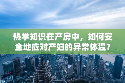 热学知识在产房中，如何安全地应对产妇的异常体温？