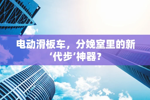 电动滑板车，分娩室里的新‘代步’神器？