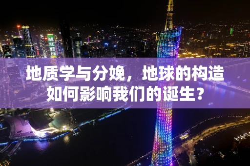 地质学与分娩，地球的构造如何影响我们的诞生？