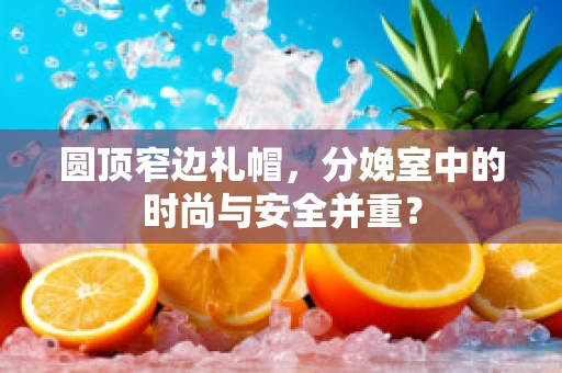 圆顶窄边礼帽，分娩室中的时尚与安全并重？