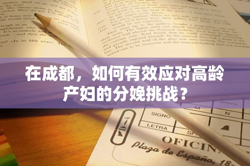 在成都，如何有效应对高龄产妇的分娩挑战？