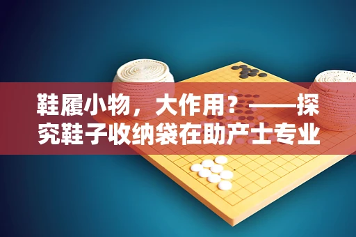 鞋履小物，大作用？——探究鞋子收纳袋在助产士专业中的妙用