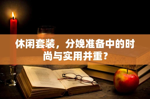 休闲套装，分娩准备中的时尚与实用并重？