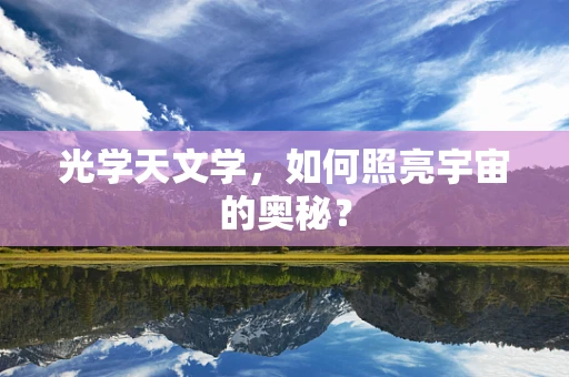 光学天文学，如何照亮宇宙的奥秘？