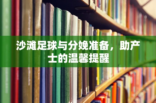 沙滩足球与分娩准备，助产士的温馨提醒