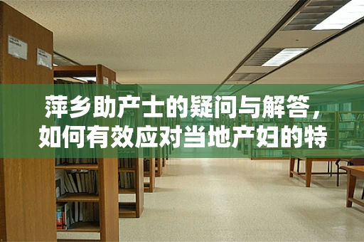 萍乡助产士的疑问与解答，如何有效应对当地产妇的特殊分娩挑战？