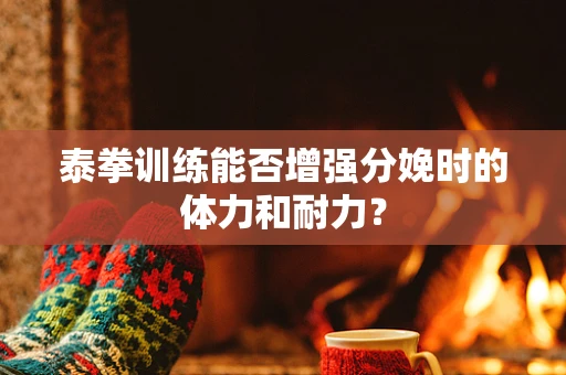 泰拳训练能否增强分娩时的体力和耐力？