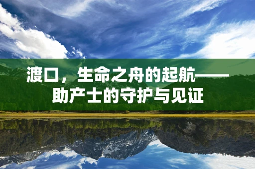 渡口，生命之舟的起航——助产士的守护与见证