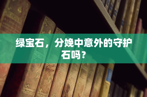 绿宝石，分娩中意外的守护石吗？