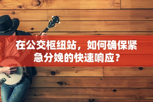 在公交枢纽站，如何确保紧急分娩的快速响应？