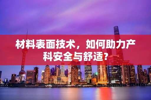 材料表面技术，如何助力产科安全与舒适？