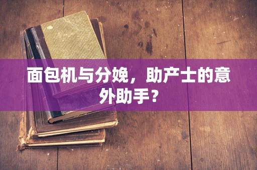 面包机与分娩，助产士的意外助手？