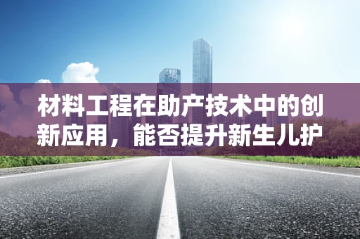 材料工程在助产技术中的创新应用，能否提升新生儿护理的安全与效率？