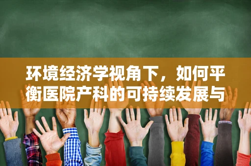 环境经济学视角下，如何平衡医院产科的可持续发展与资源利用？