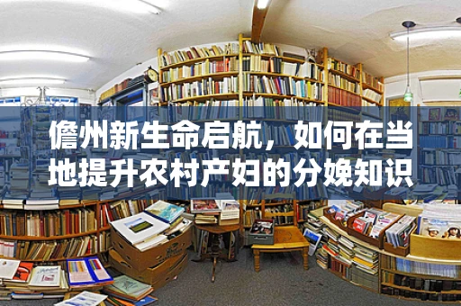 儋州新生命启航，如何在当地提升农村产妇的分娩知识普及率？