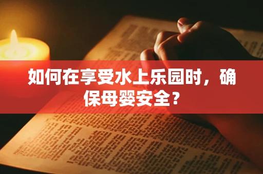 如何在享受水上乐园时，确保母婴安全？