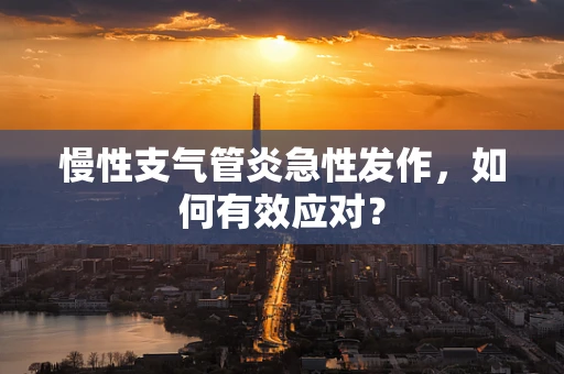 慢性支气管炎急性发作，如何有效应对？