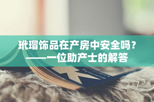 玳瑁饰品在产房中安全吗？——一位助产士的解答