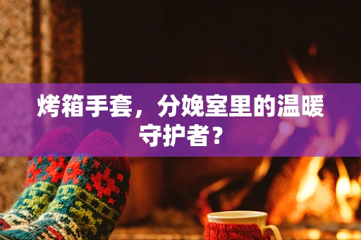 烤箱手套，分娩室里的温暖守护者？