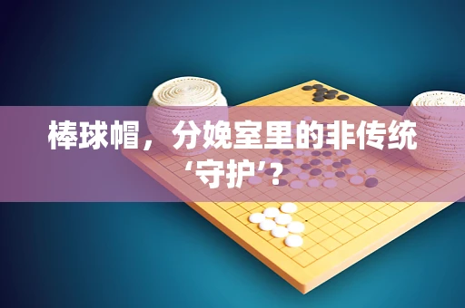 棒球帽，分娩室里的非传统‘守护’？