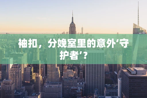 袖扣，分娩室里的意外‘守护者’？